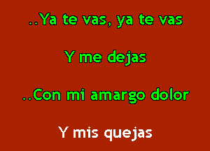 ..Ya te vas, ya te vas

Y me dejas

..Con mi amargo dolor

Y mis quejas