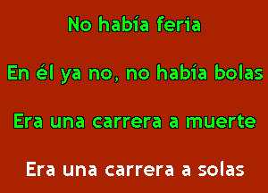 No habia feria
En (Eel ya no, no habia bolas
Era una carrera a muerte

Era una carrera a solas