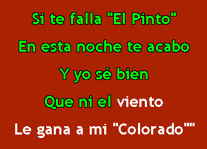 Si te falla El Pinto

En esta noche te acabo

Y yo x bien

Que ni el viento

Le gana a mi Colorado