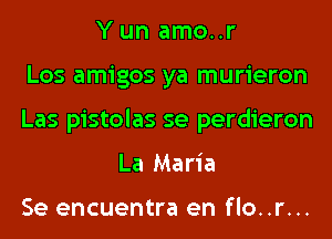 Y un amo..r
Los amigos ya murieron
Las pistolas se perdieron
La Maria

Se encuentra en flo..r...