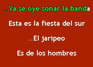 ..Ya se oye sonar la banda

Esta es la fiesta del sur

..El jaripeo

Es de los hombres