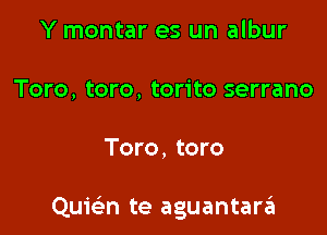 Y montar es un albur
Toro, toro, torito serrano

Toro, toro

Quwn te aguantarzEI