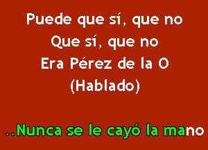 Puede que si, que no
Que si, que no
Era Paez de la 0
(Hablado)

..Nunca se le cay6 la mano