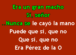 Era un gran macho
Si, sefmor
..Nunca se le cayc') la mano

Puede que si. que no
Que si, que no
Era Peirez de la 0