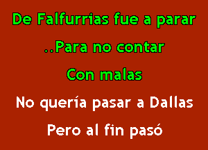 De Falfurrias fue a parar

..Para no contar
Con malas
No queria pasar a Dallas

Pero al fin pasc')