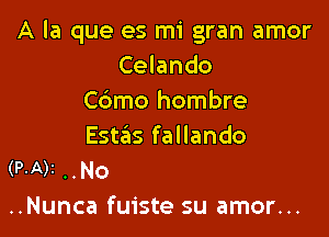 A la que es mi gran amor
Celando
Cdmo hombre

Estas fallando
(P.A)z No
..Nunca fuiste su amor...