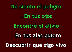 No siento el peligro
..En tus ojos
Encontm el alivio

..En tus alas quiero

Descubrir que sigo vivo