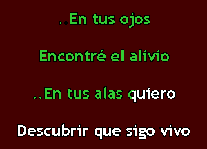 ..En tus ojos
Encontm el alivio

..En tus alas quiero

Descubrir que sigo vivo