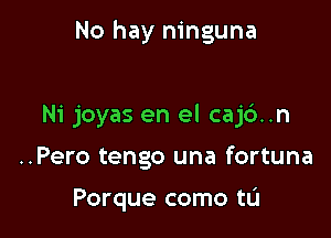 No hay ninguna

Ni joyas en el caj6..n
..Pero tengo una fortuna

Porque como tL'I