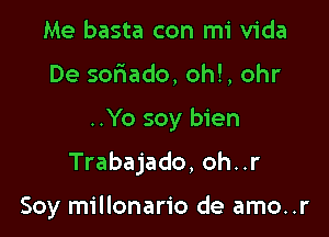 Me basta con mi Vida
De sofwado, oh!, ohr

..Yo soy bien

Trabajado, oh..r

Soy millonario de amo..r