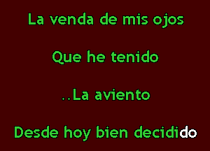 La venda de mis ojos
Que he tenido

..La aviento

Desde hoy bien decidido