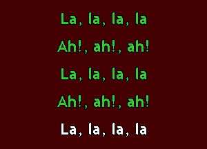 La, la, la, la
AM, ah!, ah!
La, la, la, la
AM, ah!, ah!

La, la, la, la