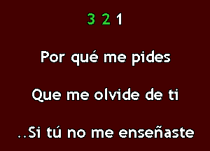 321

For que' me pides

Que me olvide de ti

..S1' to no me enserWaste