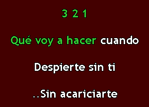 321

Qw- voy a hacer cuando

Despierte sin ti

..Sin acariciarte