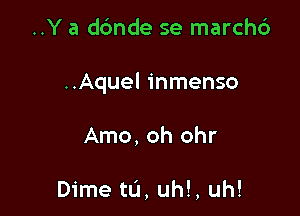 ..Y a dc'mde se marchc')

..Aquel inmenso

Amo, oh ohr

Dime tu, uh!, uh!