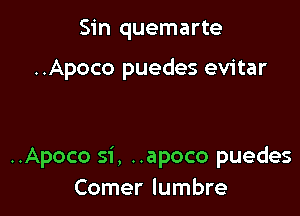 Sin quemarte

..Apoco puedes evitar

..Apoco si, ..apoco puedes
Comer lumbre