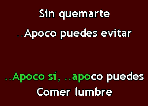 Sin quemarte

..Apoco puedes evitar

..Apoco si, ..apoco puedes
Comer lumbre