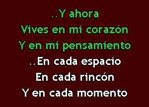 ..Y ahora
Vives en mi coraz6n
Yen mi pensamiento
..En cada espacio
En cada rinc6n

Yen cada momento l