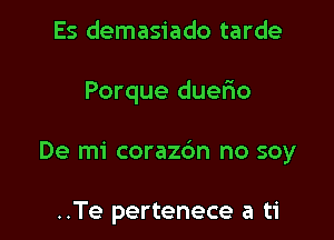 Es demasiado tarde

Porque duefio

De mi corazc'm no soy

..Te pertenece a ti