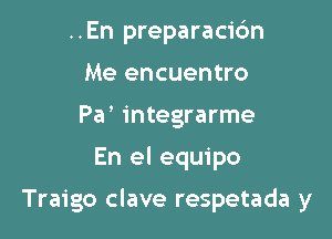 ..En preparacic'm
Me encuentro
Pa' integrarme

En el equipo

Traigo clave respetada y