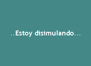 ..Estoy disimulando...
