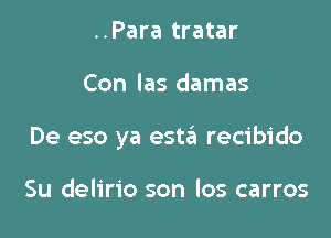 ..Para tratar

Con las damas

De eso ya esta recibido

Su delirio son los carros