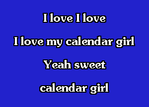 I love I love

I love my calendar girl

Yeah sweet

calendar girl