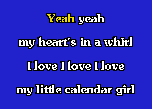 Yeah yeah
my heart's in a whirl
I love I love I love

my little calendar girl