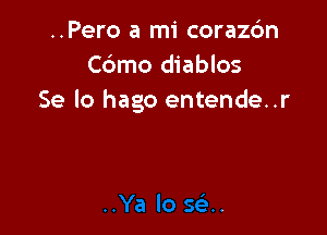 ..Pero a mi corazc'm
C6mo diablos
Se lo hago entende..r