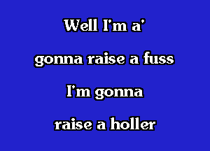 Well I'm a'

gonna raise a fuss

I'm gonna

raise a holler