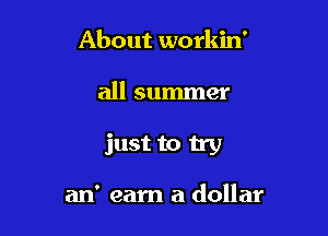 About workin'

all summer

just to try

an' earn a dollar