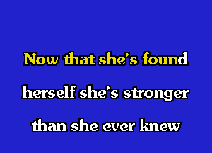 Now that she's found
herself she's stronger

than she ever knew