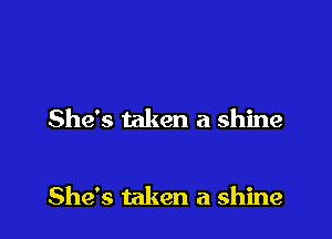 She's taken a shine

She's taken a shine