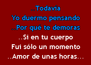 ..Si en tu cuerpo
Fui sdlo un momento
..Amor de unas horas...