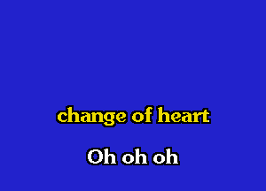 change of heart

Ohohoh