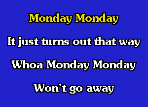Monday Monday
It just turns out that way

Whoa Monday Monday

Won't go away