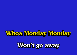 Whoa Monday Monday

Won't go away