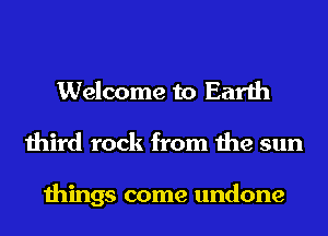 Welcome to Earth
third rock from the sun

things come undone