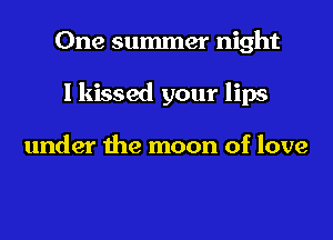 One summer night

I kissed your lips

under the moon of love