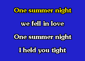 One summer night
we fell in love

One summer night

I held you tight I