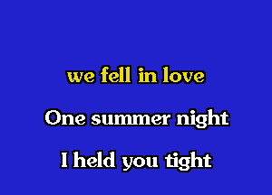 we fell in love

One summer night

1 held you tight