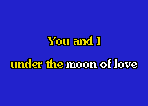 You and I

under the moon of love