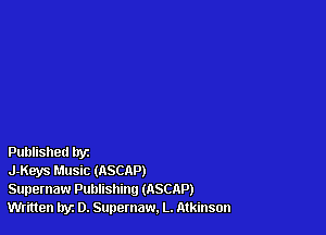 Published tryz

J-Keys Music (ASCAP)

Supernaw Publishing (ASCRP)
Written hyz D. Supernaw. L. Atkinson