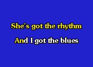 She's got the rhyihm

And lgot the blues