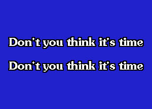 Don't you think it's time

Don't you think it's time