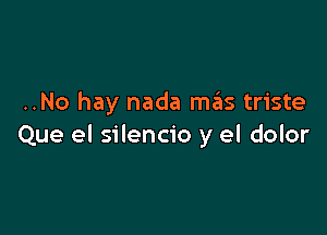 ..No hay nada m3 triste

Que el silencio y el dolor