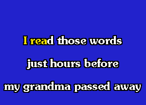 I read those words
just hours before

my grandma passed away