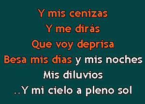 Y mis cenizas
Y me diras
Que voy deprisa
Besa mis dias y mis noches
Mis diluvios
..Y mi cielo a pleno sol