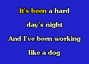It's been a hard

day's night

And I've been working

like a dog