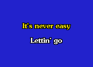 It's never easy

Lettin' go